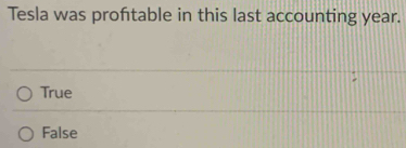 Tesla was proftable in this last accounting year.
True
False