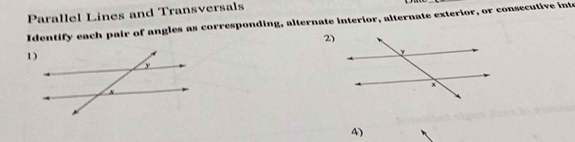 Parallel Lines and Transversals 
_ 
Identify each pair of angles as corresponding, alternate interior, alternate exterior, or consecutive inte 
2) 
4)