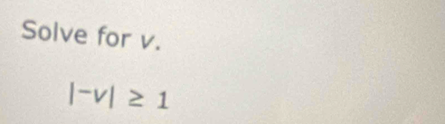 Solve for v.
|^-v|≥ 1