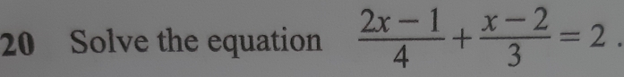 Solve the equation  (2x-1)/4 + (x-2)/3 =2.