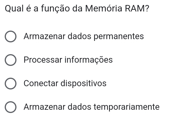 Qual é a função da Memória RAM?
Armazenar dados permanentes
Processar informações
Conectar dispositivos
Armazenar dados temporariamente