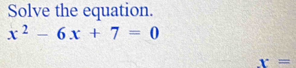 Solve the equation.
x^2-6x+7=0
x=