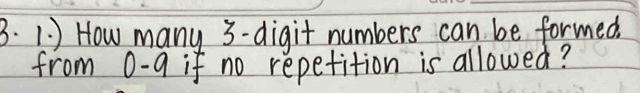 ) How many 3 -digit numbers can be formed. 
from 0-q if no repetition is allowed?