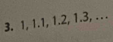 3. 1, 1.1, 1.2, 1.3, . . .