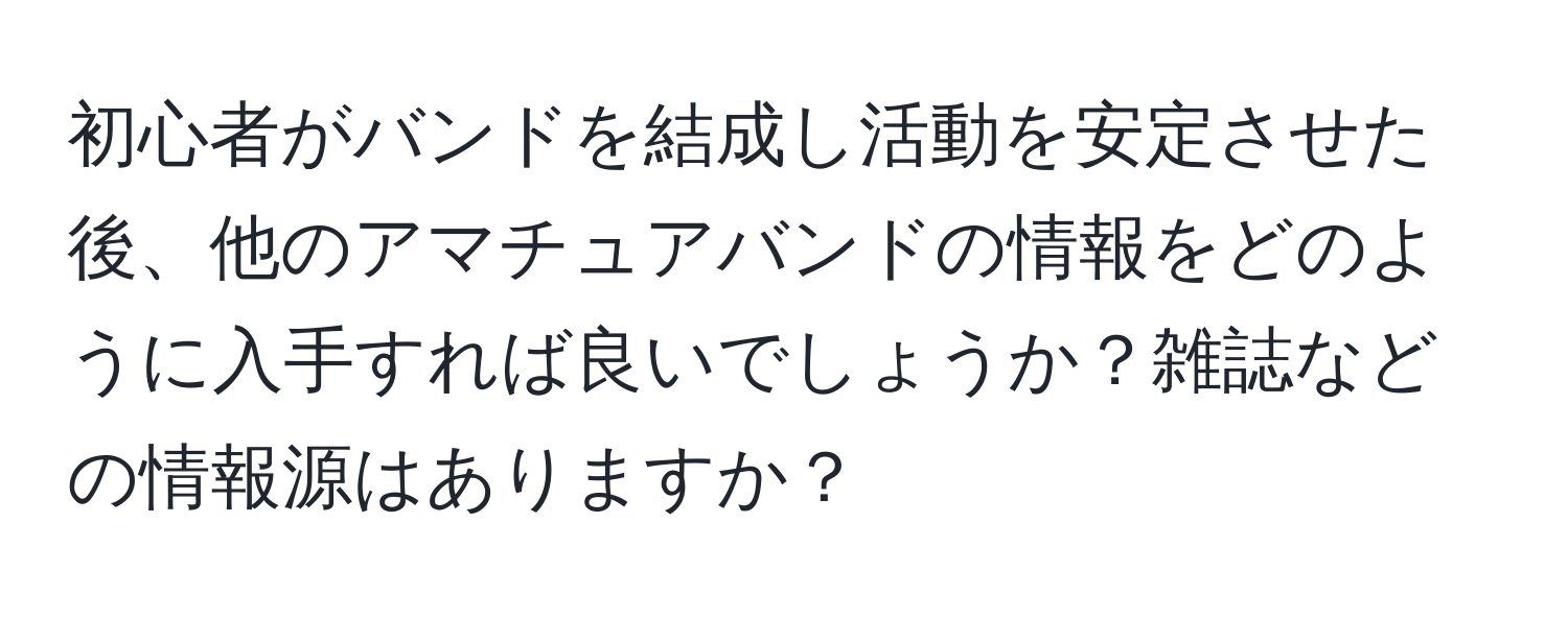 初心者がバンドを結成し活動を安定させた後、他のアマチュアバンドの情報をどのように入手すれば良いでしょうか？雑誌などの情報源はありますか？