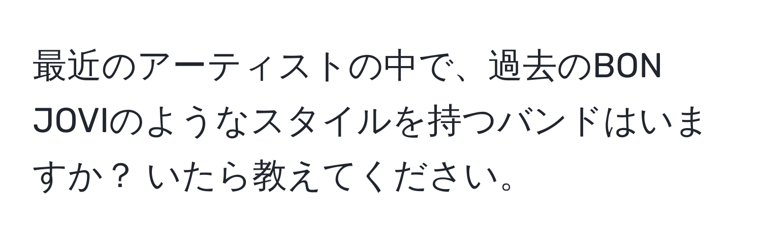 最近のアーティストの中で、過去のBON JOVIのようなスタイルを持つバンドはいますか？ いたら教えてください。