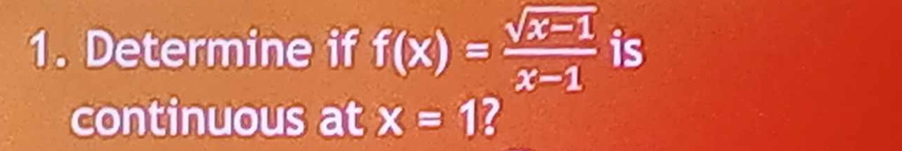 Determine if f(x)= (sqrt(x-1))/x-1  is 
continuous at x=1