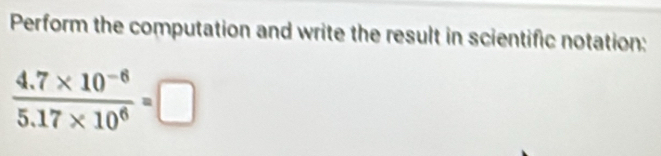 Perform the computation and write the result in scientific notation:
 (4.7* 10^(-6))/5.17* 10^6 =□