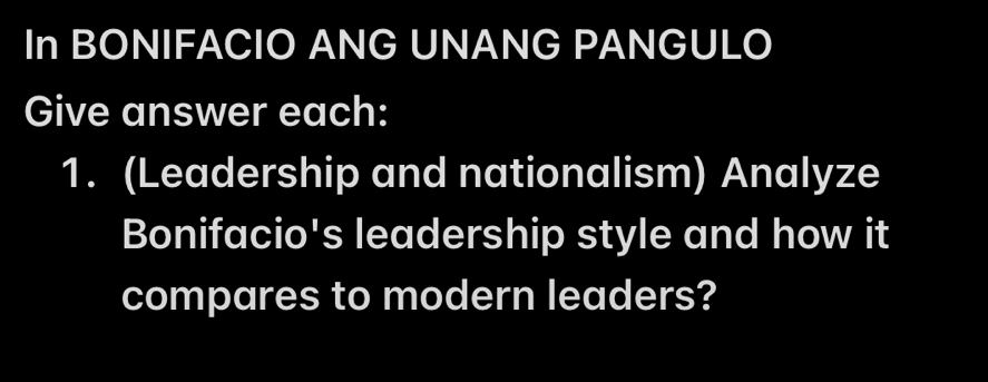 In BONIFACIO ANG UNANG PANGULO 
Give answer each: 
1. (Leadership and nationalism) Analyze 
Bonifacio's leadership style and how it 
compares to modern leaders?