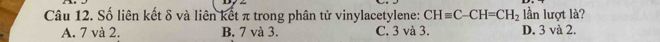 Số liên kết δ và liên kết π trong phân tử vinylacetylene: CH=C-CH=CH_2 lần lượt là?
A. 7 và 2. B. 7 và 3. C. 3 và 3. D. 3 và 2.