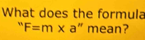 What does the formula
''F=m* a''n ean | 
?