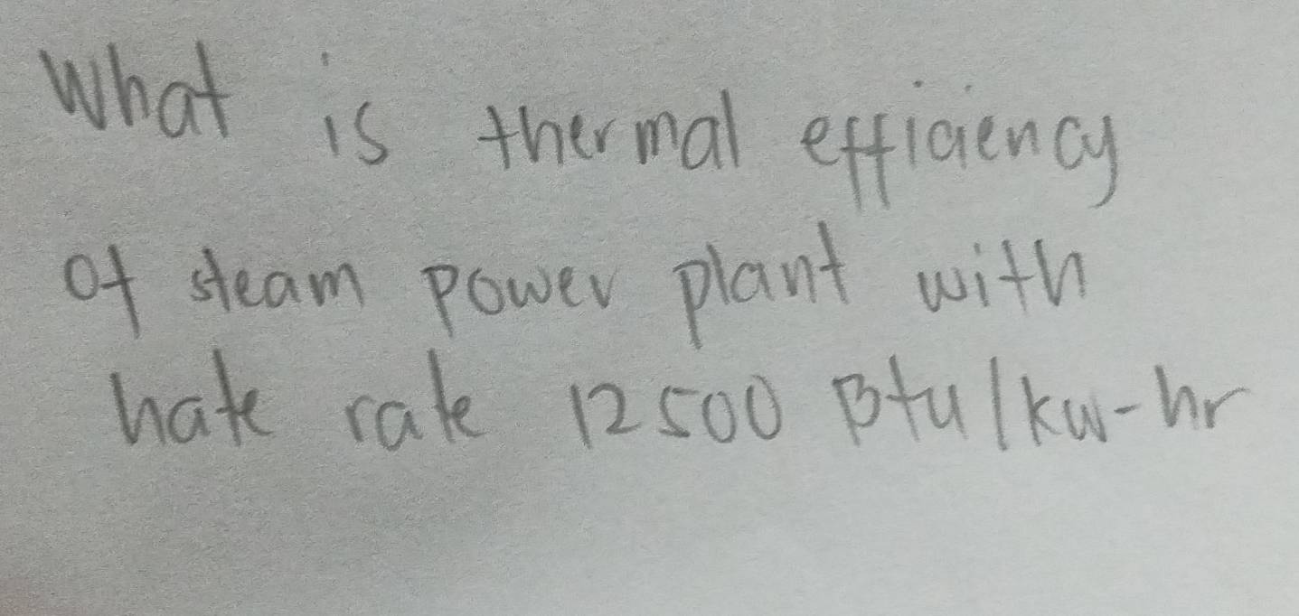 what is thermal efficiency 
of steam power plant with 
hate rale 12500 ptulku- hr