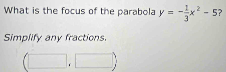 What is the focus of the parabola y=- 1/3 x^2-5 ? 
Simplify any fractions.
(□ ,□ )