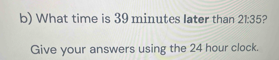 What time is 39 minutes later than 21:35 ? Give your answers using the ...
