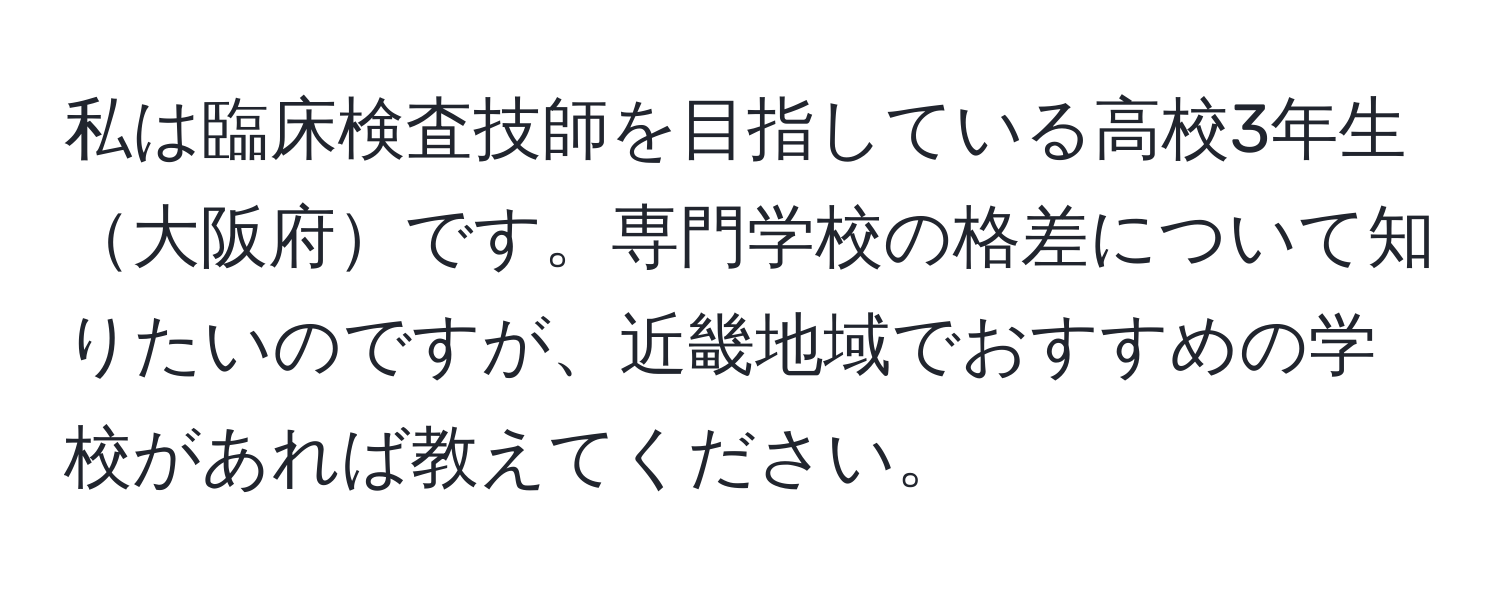 私は臨床検査技師を目指している高校3年生大阪府です。専門学校の格差について知りたいのですが、近畿地域でおすすめの学校があれば教えてください。