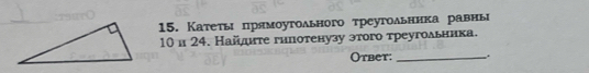 Катеτьη прямоугольного τреугоδьника равнь
10 и 24. Найдите гнпотенузу этого треугоδьника. 
Otbet:_