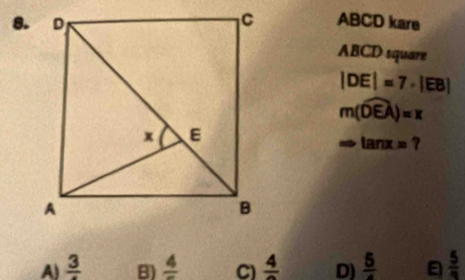 ABCD kare
ABCD square
|DE|=7· |EB|
m(widehat DEA)=π
- tan x=?
A) frac 3 B) frac 4 C) frac 4 D) frac 5 frac 5