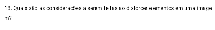 Quais são as considerações a serem feitas ao distorcer elementos em uma image 
m?