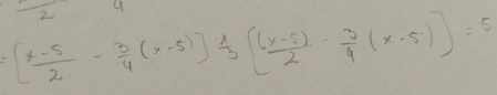 2
=[ (x-5)/2 - 3/4 (x-5)] 1/3 [ ((x-5))/2 - 3/4 (x-5)]=5