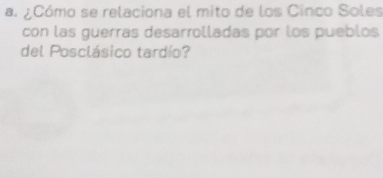 ¿Cómo se relaciona el mito de los Cinco Soles 
con las guerras desarrolladas por los pueblos 
del Posclásico tardío?