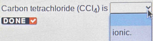 Carbon tetrachloride (CCl_4) is 
DONE 
ionic.