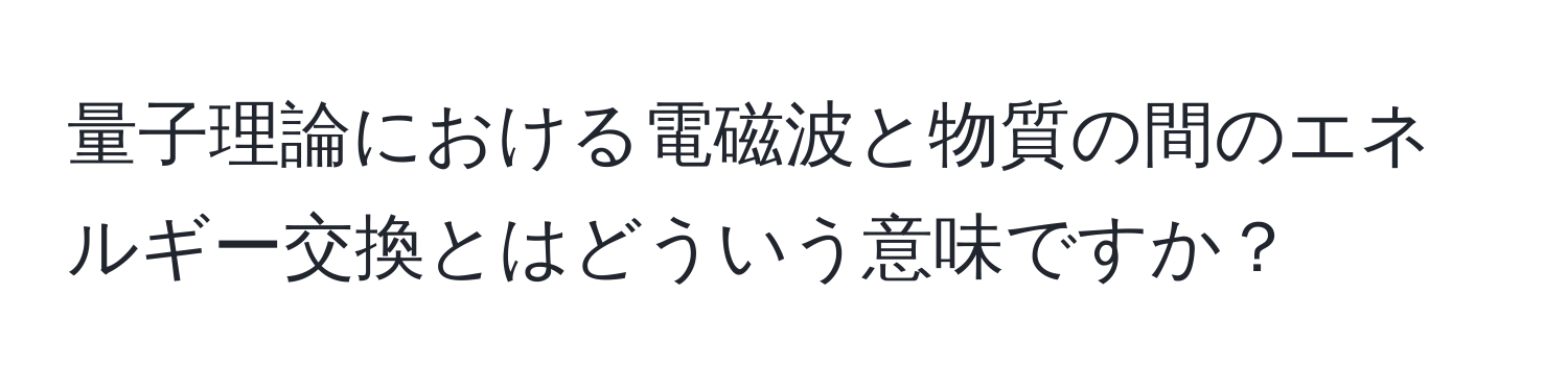 量子理論における電磁波と物質の間のエネルギー交換とはどういう意味ですか？