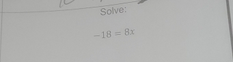 Solve:
-18=8x