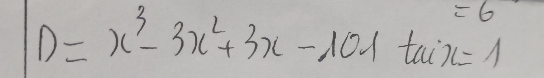 =6
D=x^3-3x^2+3x-101tan x=1