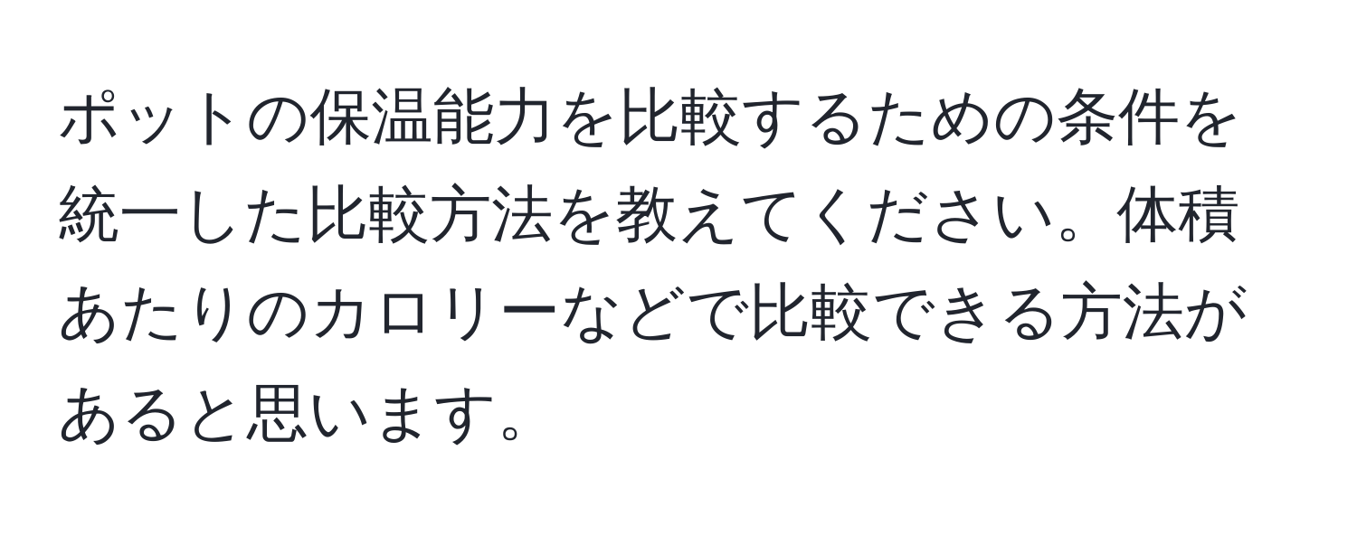 ポットの保温能力を比較するための条件を統一した比較方法を教えてください。体積あたりのカロリーなどで比較できる方法があると思います。