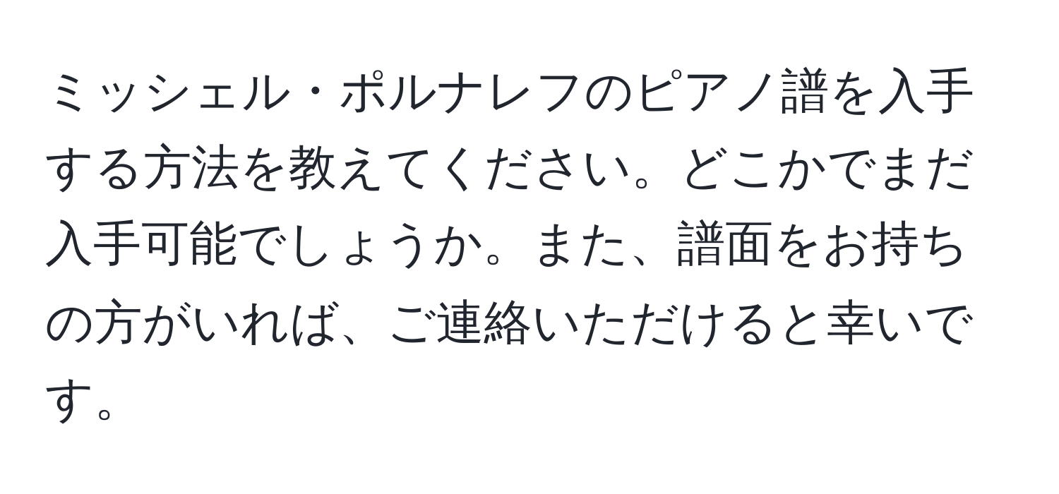 ミッシェル・ポルナレフのピアノ譜を入手する方法を教えてください。どこかでまだ入手可能でしょうか。また、譜面をお持ちの方がいれば、ご連絡いただけると幸いです。