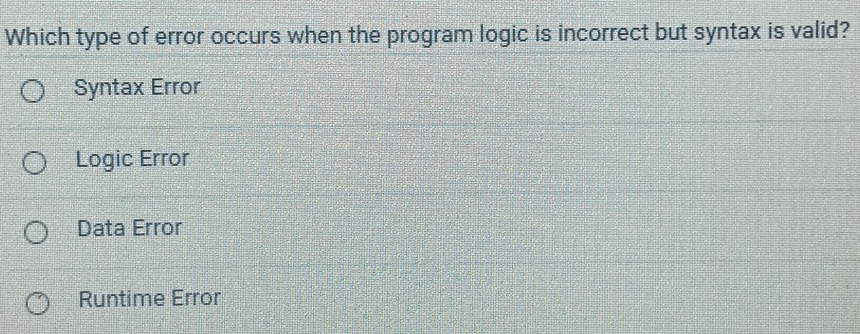 Which type of error occurs when the program logic is incorrect but syntax is valid?
Syntax Error
Logic Error
Data Error
Runtime Error