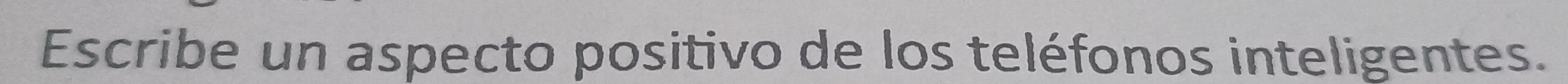 Escribe un aspecto positivo de los teléfonos inteligentes.