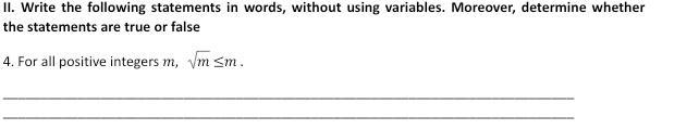 Write the following statements in words, without using variables. Moreover, determine whether 
the statements are true or false 
4. For all positive integers m, sqrt(m)≤ m. 
_ 
_