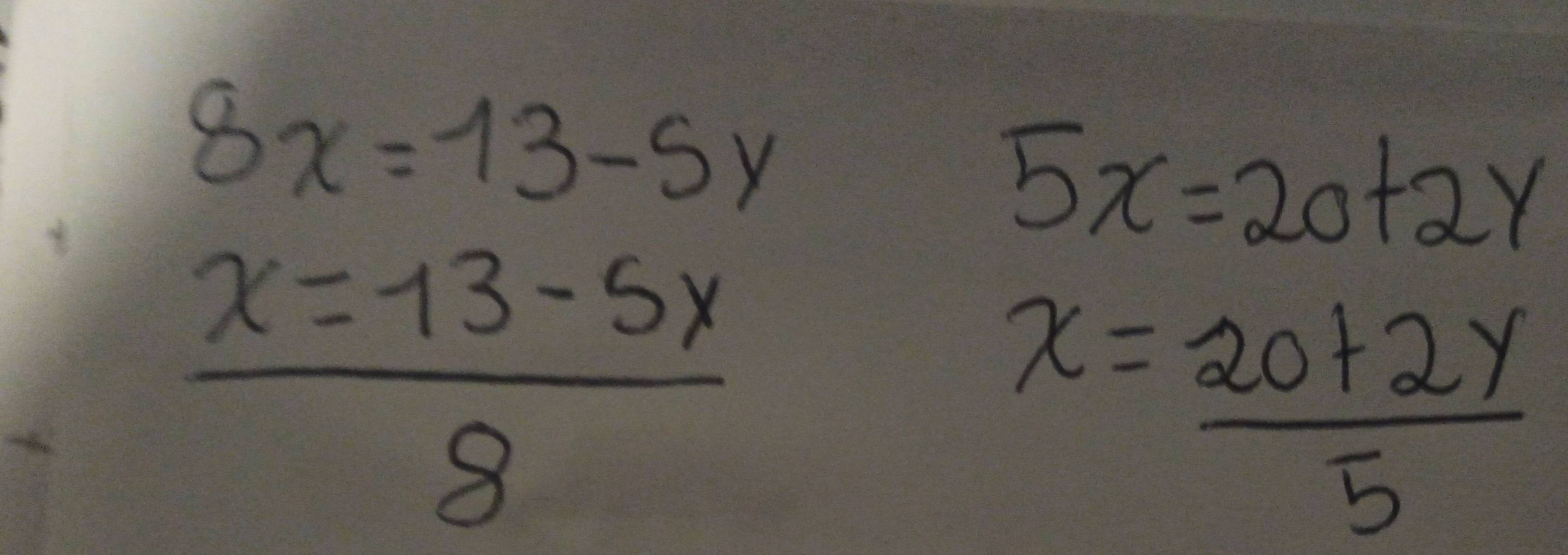 8x=13-5y
5x=20+2y
 (x=13-5x)/8 
x= (20+2y)/5 