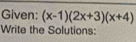 Given: (x-1)(2x+3)(x+4)
Write the Solutions: