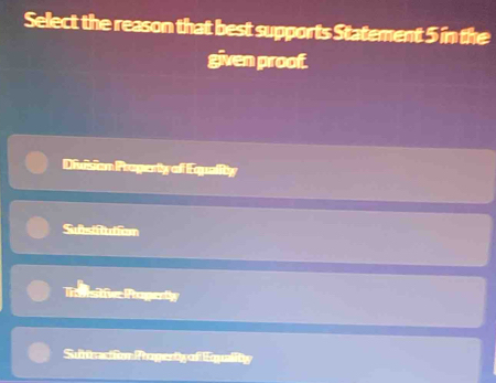 Select the reason that best supports Statement 5 in the
given proof.
Diulision Progerty of Equality
Susttution
T visitfier Papertly
Sutnaction Property of Equality