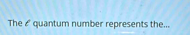 The & quantum number represents the...