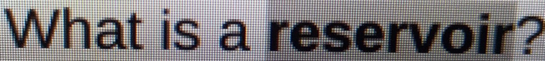 What is a reservoir?
