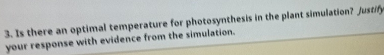 Is there an optimal temperature for photosynthesis in the plant simulation? Justify 
your response with evidence from the simulation.