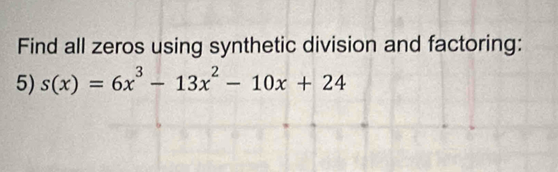 Find all zeros using synthetic division and factoring: 
5) s(x)=6x^3-13x^2-10x+24