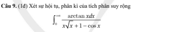 (1đ) Xét sự hội tụ, phân kì của tích phân suy rộng
∈t _0^((+∈fty)frac arctan xdx)xsqrt(x)+1-cos x