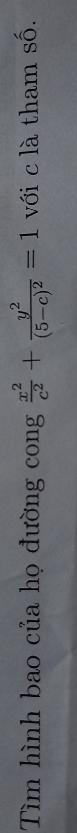 Tìm hình bao của họ đường cong  x^2/c^2 +frac y^2(5-c)^2=1 với c là tham shat O.