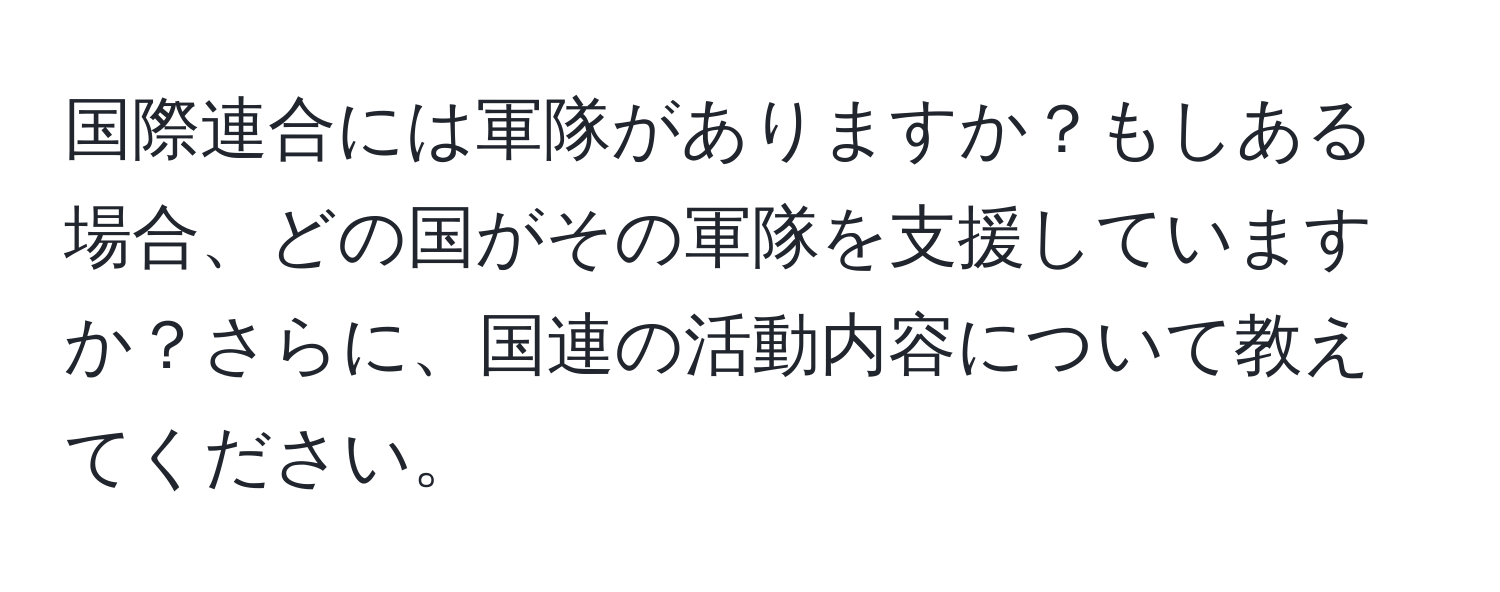 国際連合には軍隊がありますか？もしある場合、どの国がその軍隊を支援していますか？さらに、国連の活動内容について教えてください。