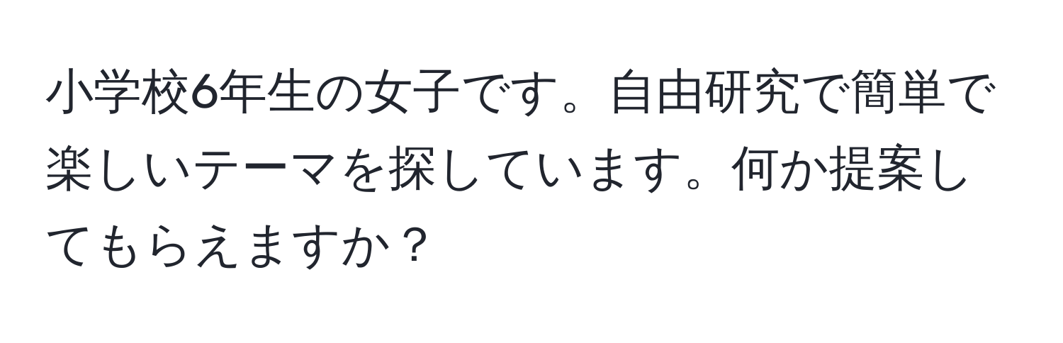 小学校6年生の女子です。自由研究で簡単で楽しいテーマを探しています。何か提案してもらえますか？