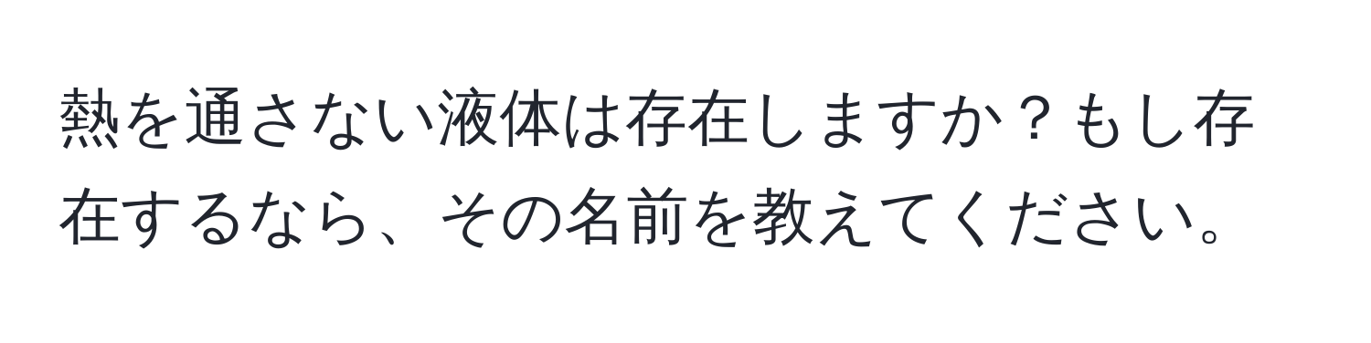 熱を通さない液体は存在しますか？もし存在するなら、その名前を教えてください。