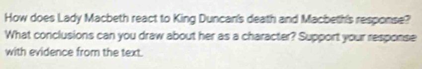 How does Lady Macbeth react to King Duncan's death and Macbeth's response? 
What conclusions can you draw about her as a character? Support your response 
with evidence from the text.