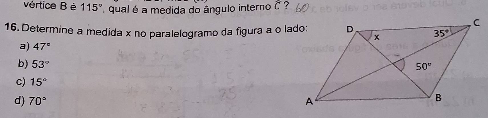 vértice B é 115° , qual é a medida do ângulo interno widehat C ?
16. Determine a medida x no paralelogramo da figura a o lado:
a) 47°
b) 53°
c) 15°
d) 70°