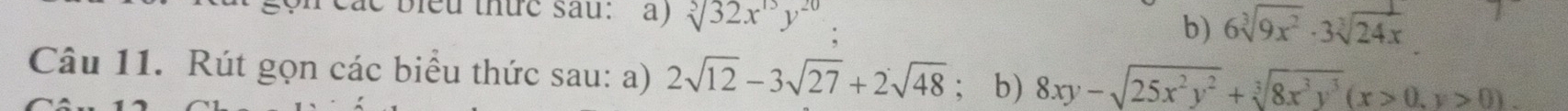 bieu thức sau: a) sqrt[3](32x^(13)y^(20))
b) 6sqrt[3](9x^2)· 3sqrt[3](24x)
Câu 11. Rút gọn các biểu thức sau: a) 2sqrt(12)-3sqrt(27)+2sqrt(48); b) 8xy-sqrt(25x^2y^2)+sqrt[3](8x^3y^3)(x>0,y>0).