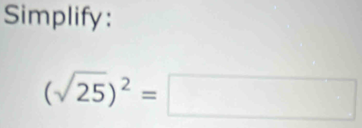 Simplify:
(sqrt(25))^2=□