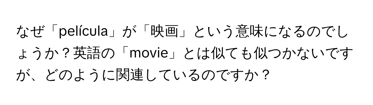 なぜ「película」が「映画」という意味になるのでしょうか？英語の「movie」とは似ても似つかないですが、どのように関連しているのですか？